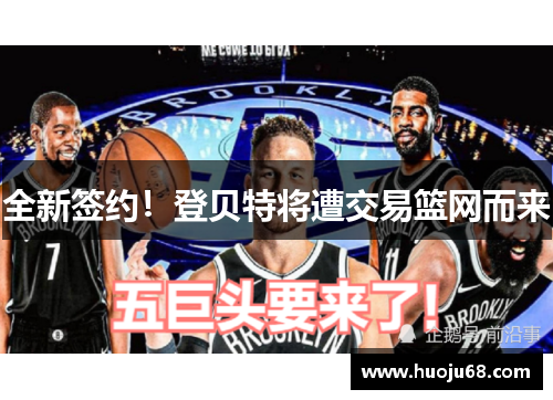 全新签约！登贝特将遭交易篮网而来